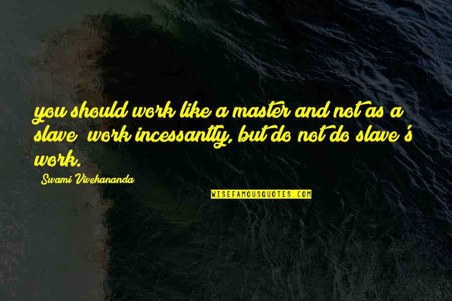 Incessantly Quotes By Swami Vivekananda: you should work like a master and not Incessantly Quotes By Swami Vivekananda: you should work like a master and not