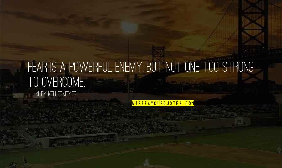 Incesssant Quotes By Kiley Kellermeyer: Fear is a powerful enemy, but not one Incesssant Quotes By Kiley Kellermeyer: Fear is a powerful enemy, but not one