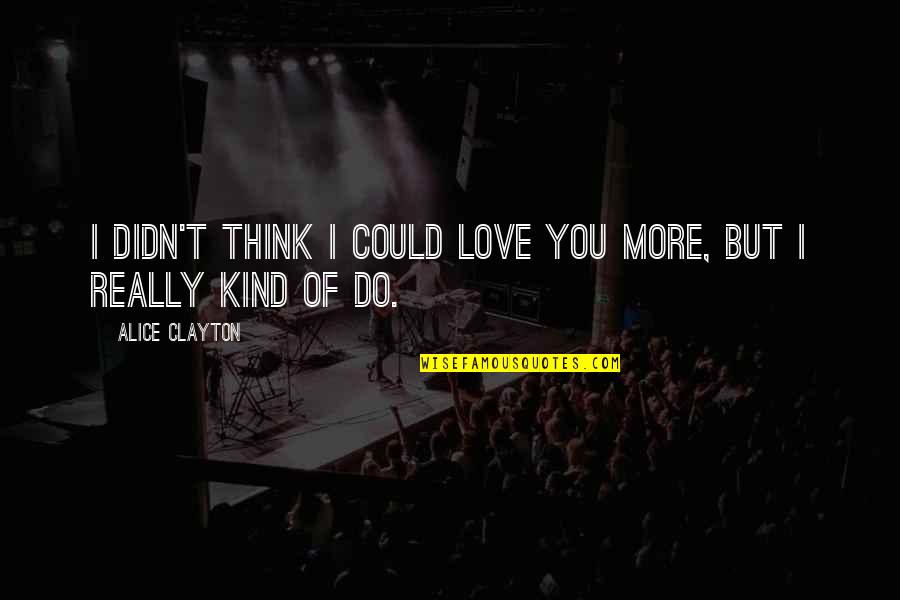 Incessus Quotes By Alice Clayton: I didn't think I could love you more, Incessus Quotes By Alice Clayton: I didn't think I could love you more,