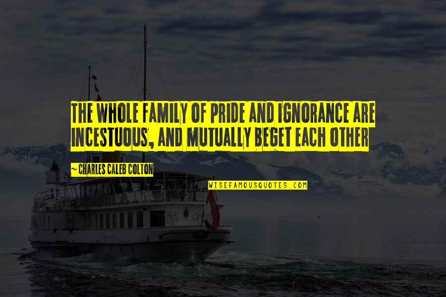 Incestuous Quotes By Charles Caleb Colton: The whole family of pride and ignorance are