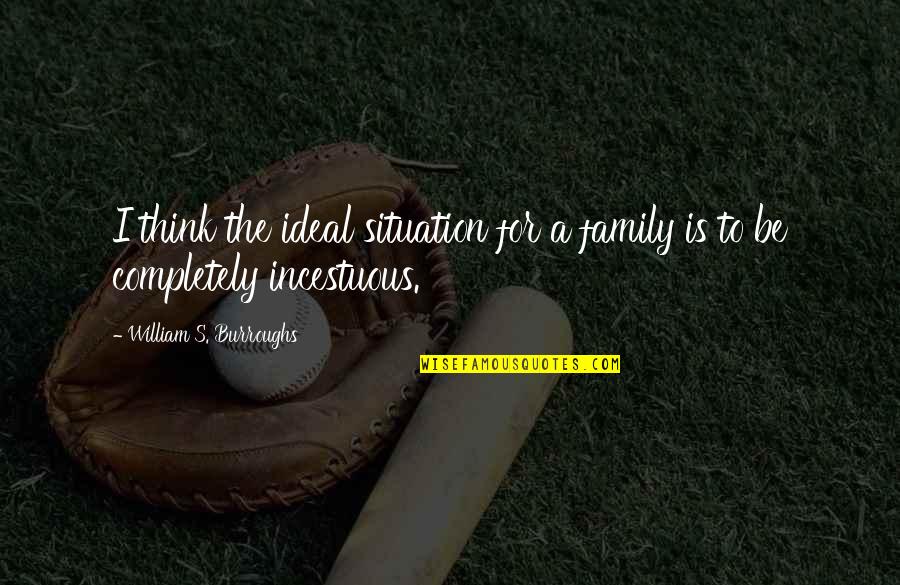 Incestuous Quotes By William S. Burroughs: I think the ideal situation for a family