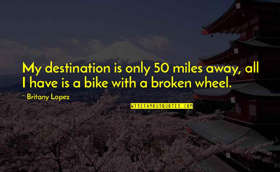 Inch And Miles Quotes By Britany Lopez: My destination is only 50 miles away, all