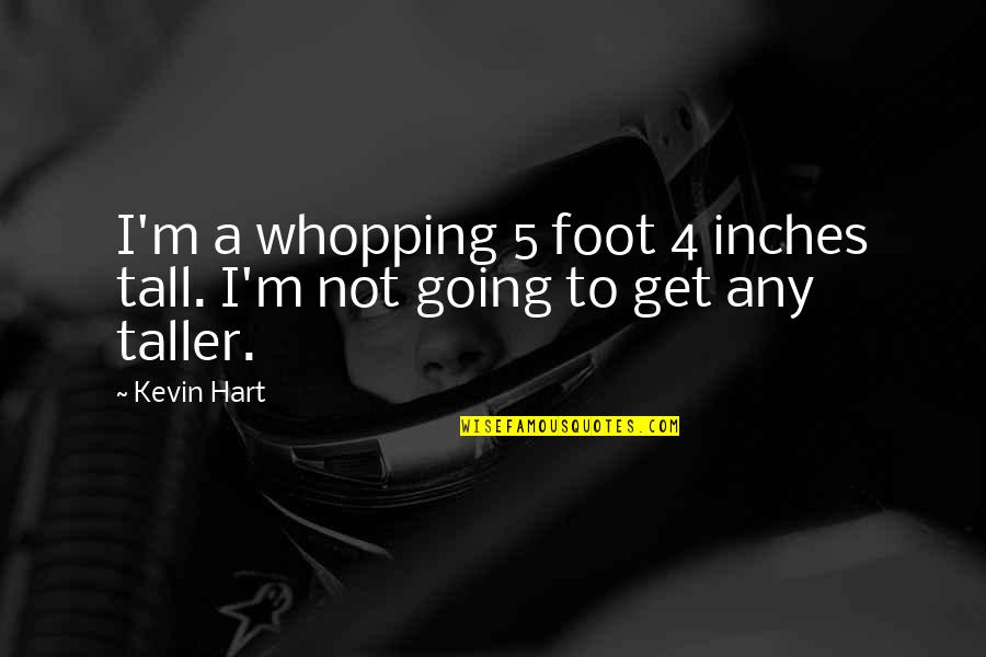Inch Foot Quotes By Kevin Hart: I'm a whopping 5 foot 4 inches tall.