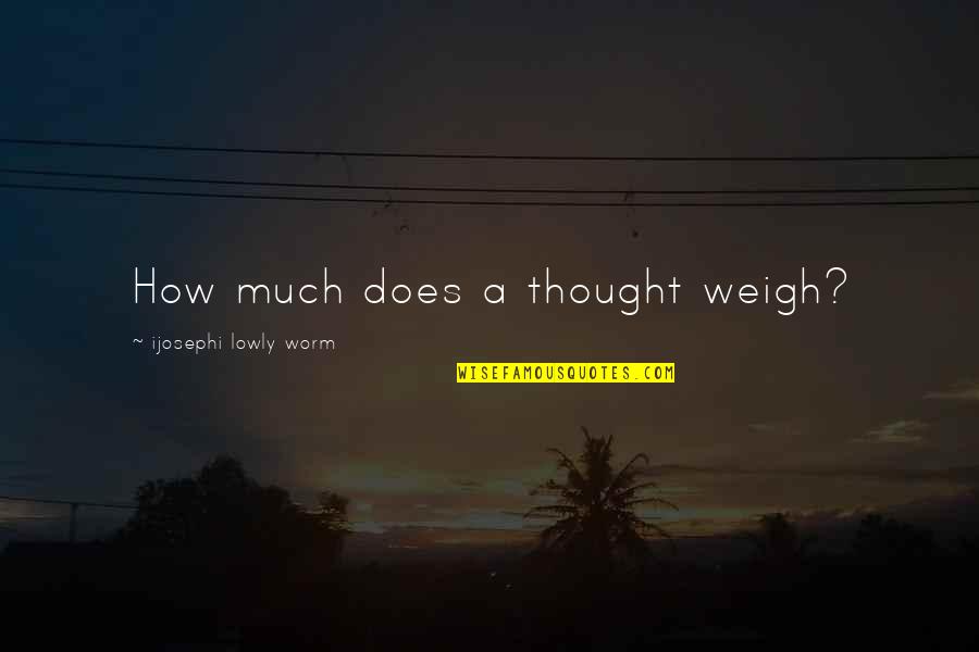 Inch Worm Quotes By Ijosephi Lowly Worm: How much does a thought weigh?