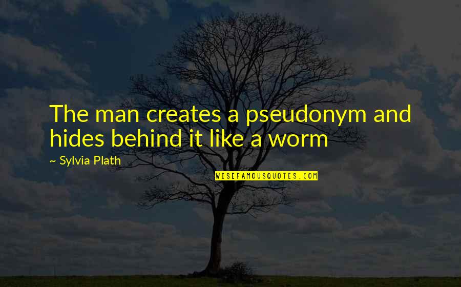 Inch Worm Quotes By Sylvia Plath: The man creates a pseudonym and hides behind