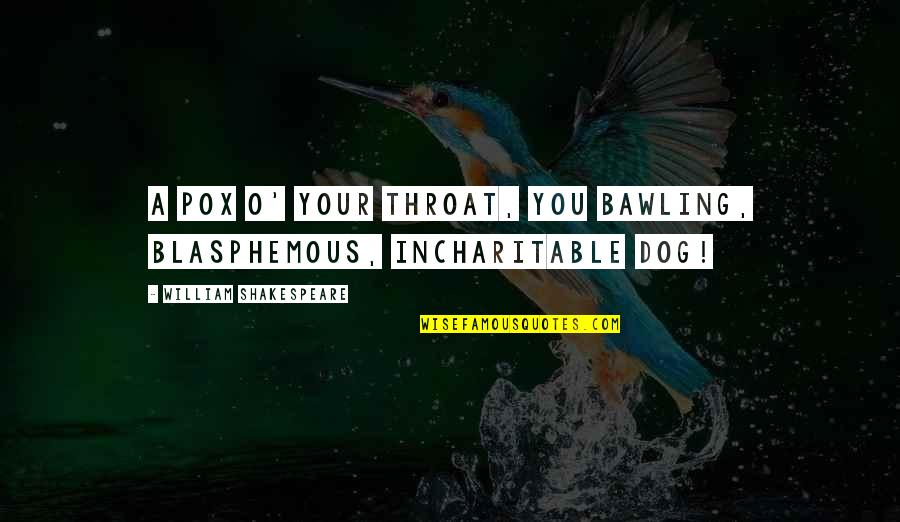 Incharitable Quotes By William Shakespeare: A pox o' your throat, you bawling, blasphemous,