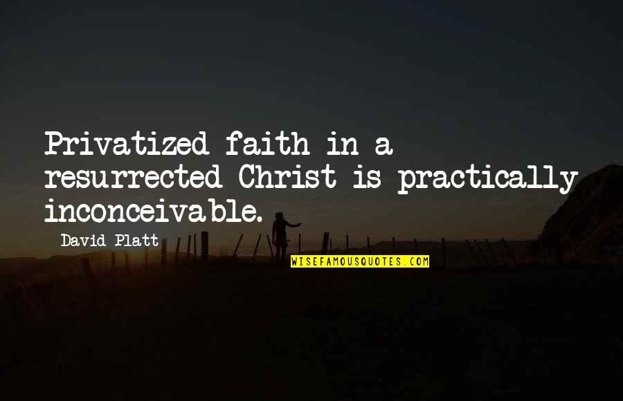Inchbald School Quotes By David Platt: Privatized faith in a resurrected Christ is practically
