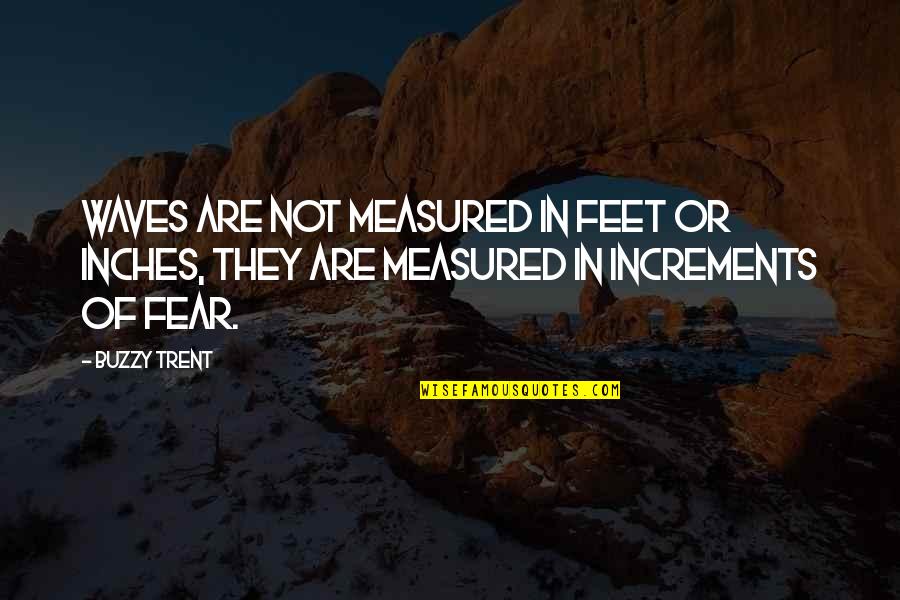 Inches To Feet Quotes By Buzzy Trent: Waves are not measured in feet or inches,