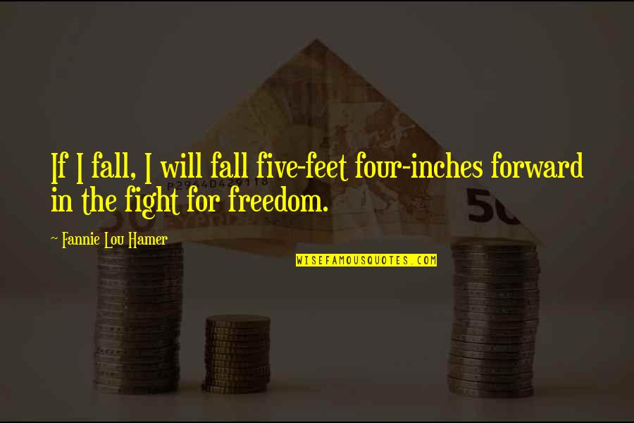 Inches To Feet Quotes By Fannie Lou Hamer: If I fall, I will fall five-feet four-inches