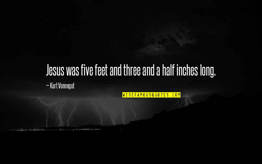 Inches To Feet Quotes By Kurt Vonnegut: Jesus was five feet and three and a