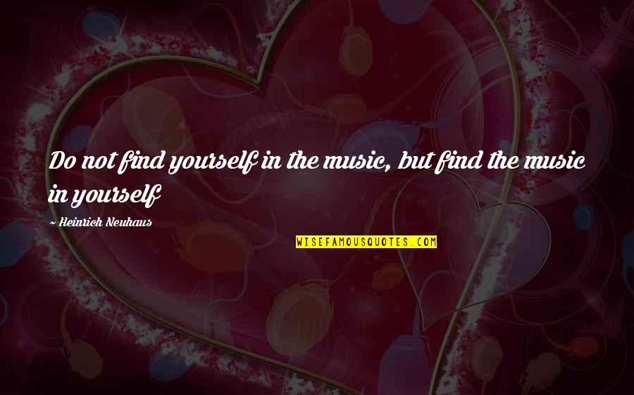 Inchworms Board Quotes By Heinrich Neuhaus: Do not find yourself in the music, but