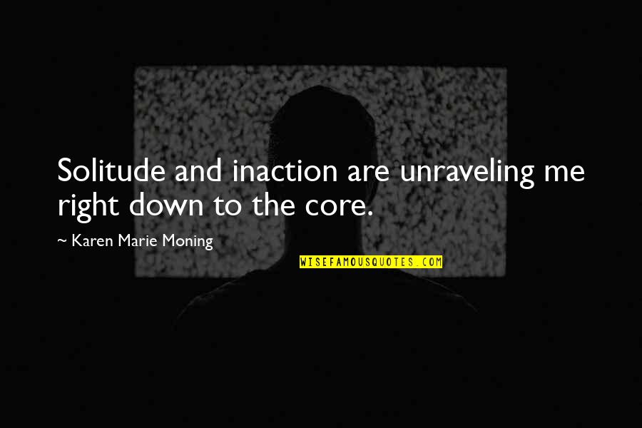 Inciampare Quotes By Karen Marie Moning: Solitude and inaction are unraveling me right down Inciampare Quotes By Karen Marie Moning: Solitude and inaction are unraveling me right down