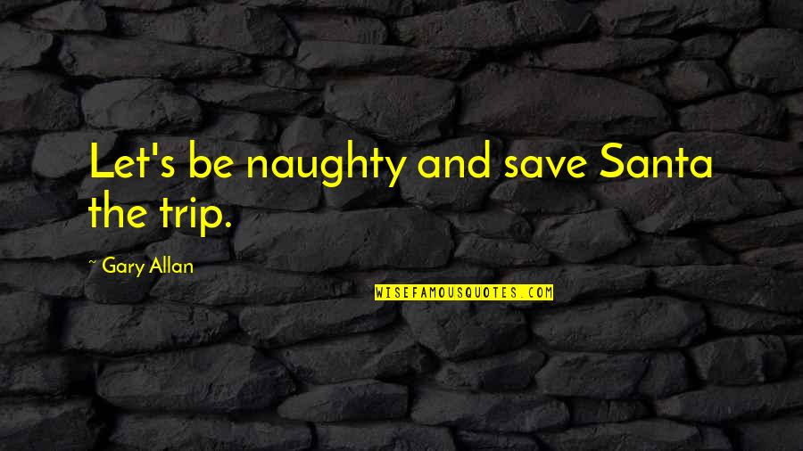 Incidence Rate Quotes By Gary Allan: Let's be naughty and save Santa the trip. Incidence Rate Quotes By Gary Allan: Let's be naughty and save Santa the trip.