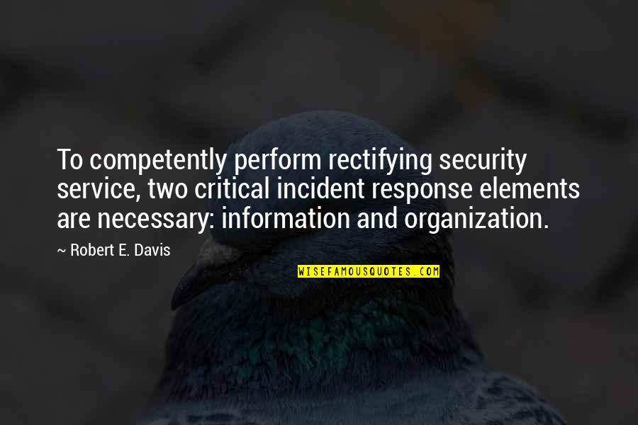 Incident Response Quotes By Robert E. Davis: To competently perform rectifying security service, two critical Incident Response Quotes By Robert E. Davis: To competently perform rectifying security service, two critical