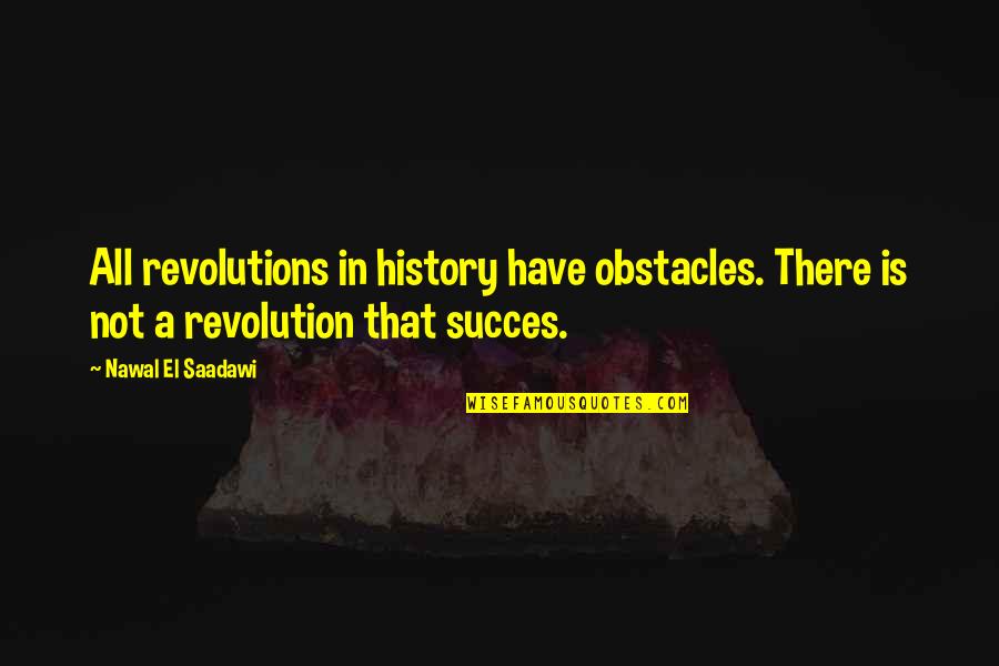 Incidentales Quotes By Nawal El Saadawi: All revolutions in history have obstacles. There is