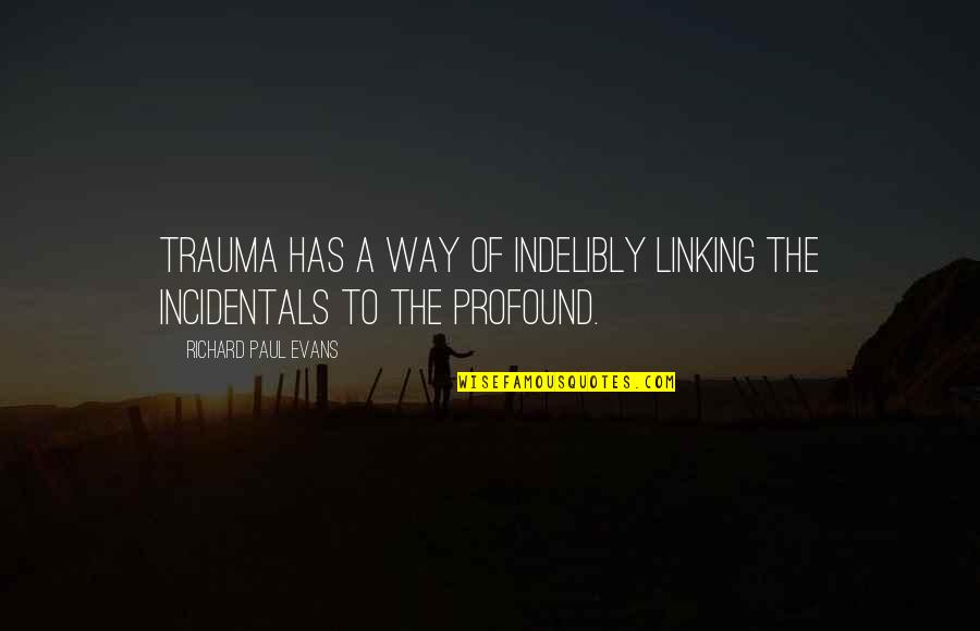 Incidentals Quotes By Richard Paul Evans: Trauma has a way of indelibly linking the