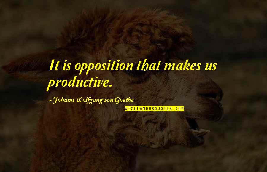Incierto Poco Quotes By Johann Wolfgang Von Goethe: It is opposition that makes us productive.