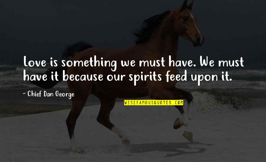 Incilius Quotes By Chief Dan George: Love is something we must have. We must