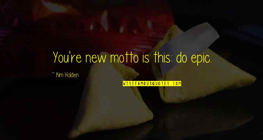 Incilius Quotes By Kim Holden: You're new motto is this: do epic.