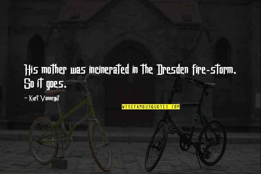 Incinerated Quotes By Kurt Vonnegut: His mother was incinerated in the Dresden fire-storm.