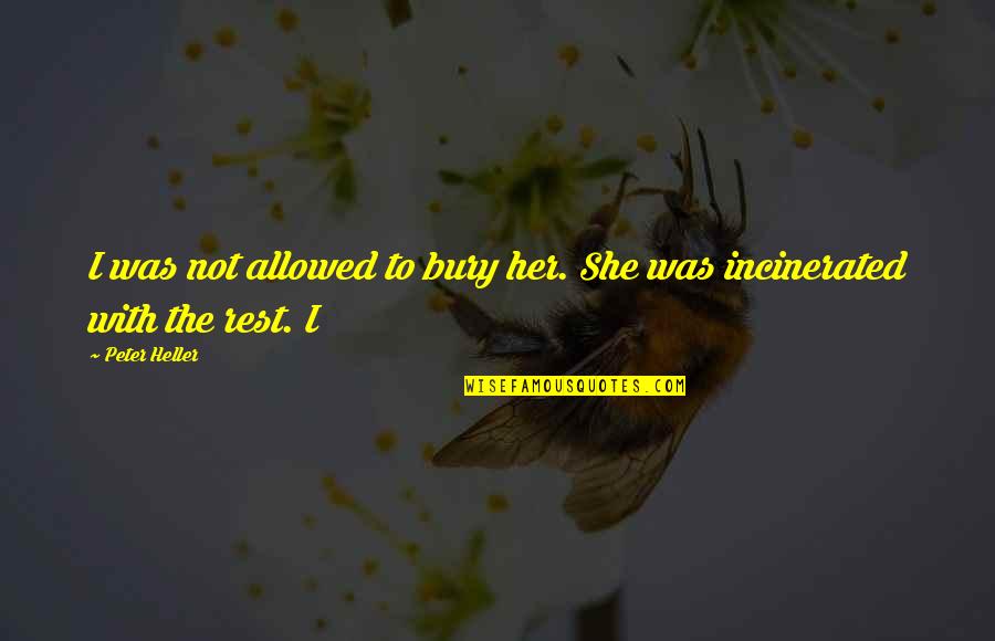 Incinerated Quotes By Peter Heller: I was not allowed to bury her. She