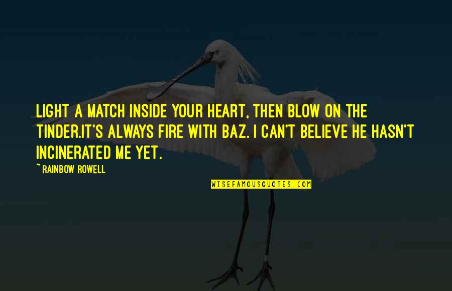 Incinerated Quotes By Rainbow Rowell: Light a match inside your heart, then blow