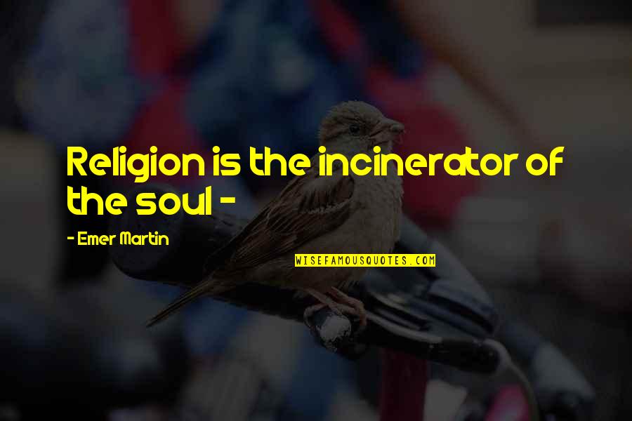 Incinerator Quotes By Emer Martin: Religion is the incinerator of the soul -