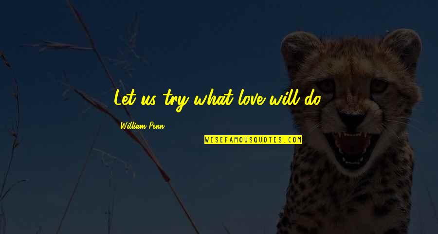 Incinur Dasdemir Quotes By William Penn: Let us try what love will do.