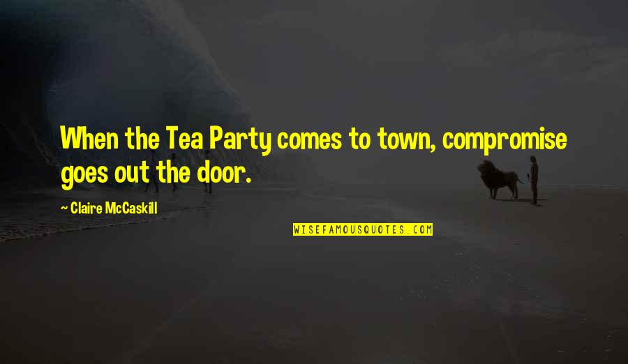 Incio De Secion Quotes By Claire McCaskill: When the Tea Party comes to town, compromise