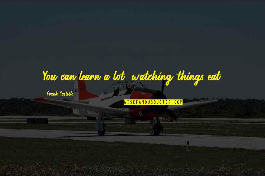 Incipience Def Quotes By Frank Costello: You can learn a lot, watching things eat. Incipience Def Quotes By Frank Costello: You can learn a lot, watching things eat.