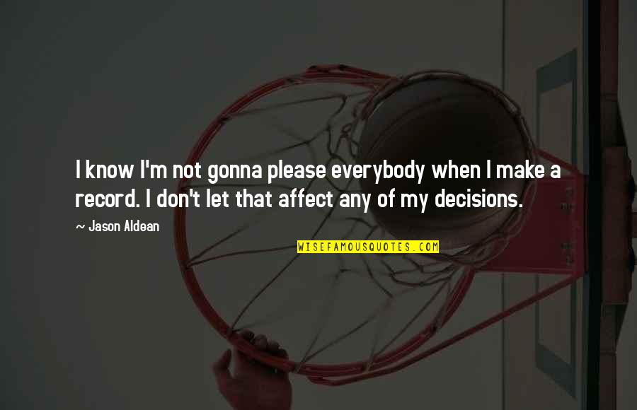 Incipiente Quotes By Jason Aldean: I know I'm not gonna please everybody when