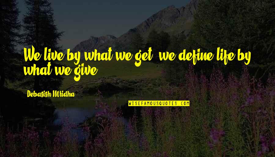 Incised Wound Quotes By Debasish Mridha: We live by what we get; we define Incised Wound Quotes By Debasish Mridha: We live by what we get; we define