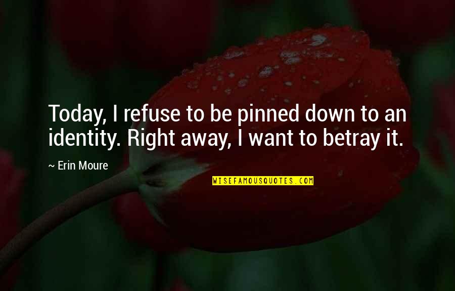 Incised Wound Quotes By Erin Moure: Today, I refuse to be pinned down to