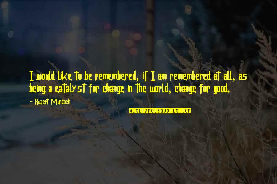 Incising Clay Quotes By Rupert Murdoch: I would like to be remembered, if I