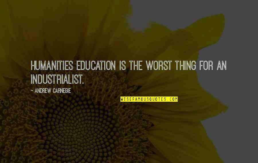 Incisionish Quotes By Andrew Carnegie: Humanities education is the worst thing for an