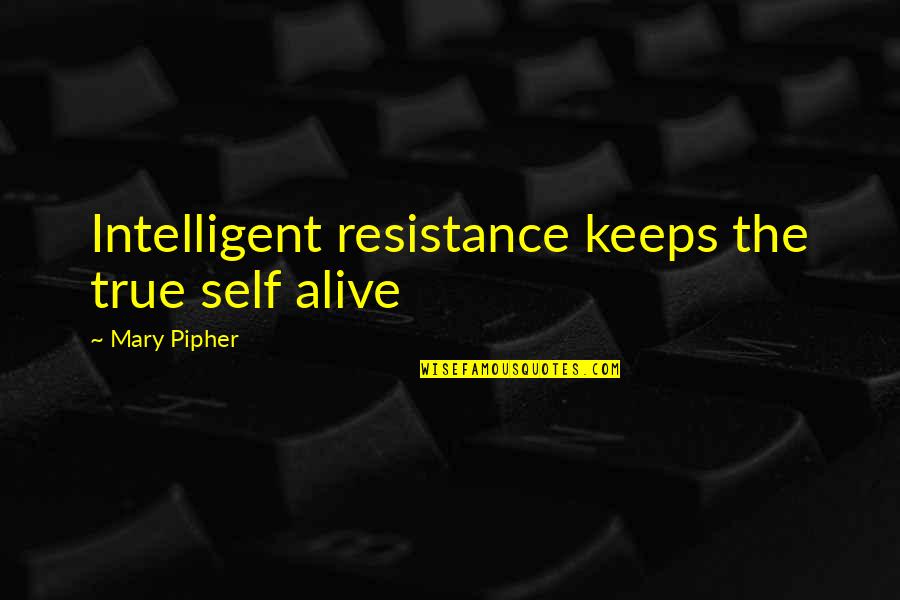 Incisive Nerve Quotes By Mary Pipher: Intelligent resistance keeps the true self alive