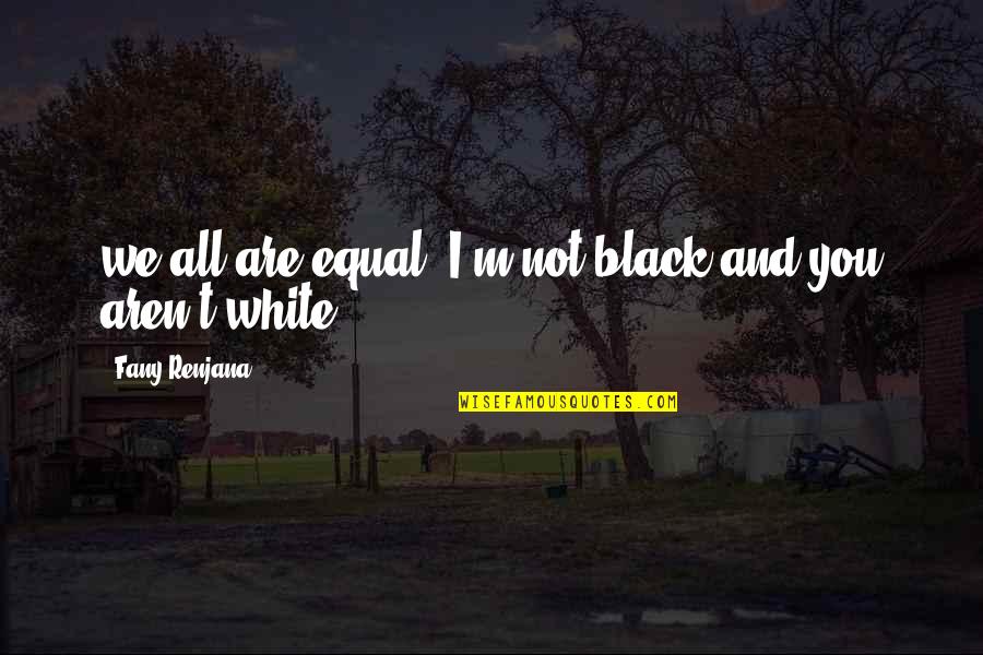 Incisor Pronunciation Quotes By Fany Renjana: we all are equal; I'm not black and Incisor Pronunciation Quotes By Fany Renjana: we all are equal; I'm not black and