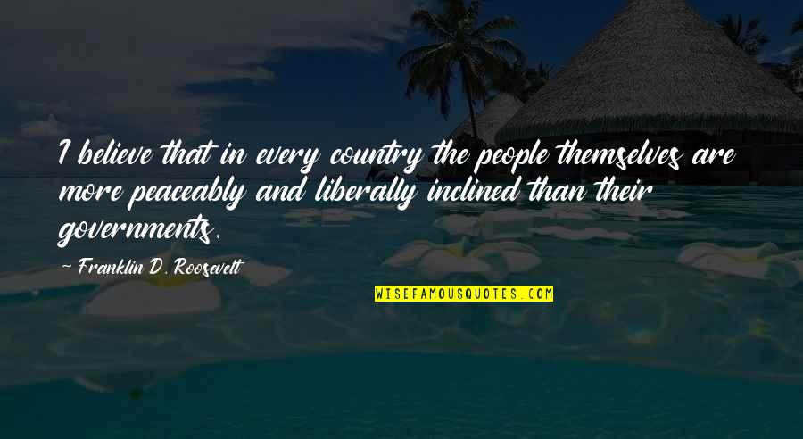 Inciting Fear Quotes By Franklin D. Roosevelt: I believe that in every country the people