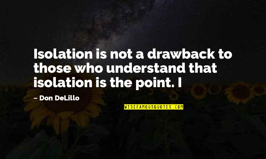 Inciting Others Quotes By Don DeLillo: Isolation is not a drawback to those who