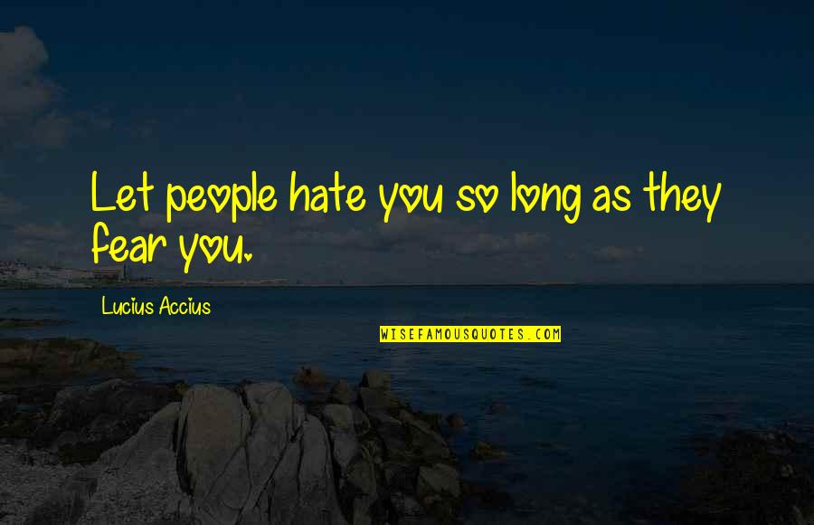 Inciting Quotes By Lucius Accius: Let people hate you so long as they Inciting Quotes By Lucius Accius: Let people hate you so long as they