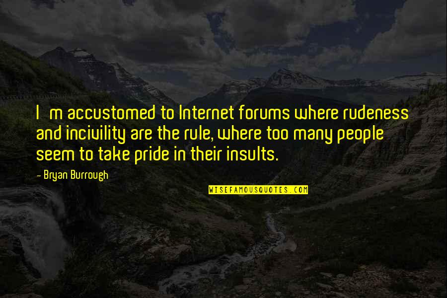 Incivility Quotes By Bryan Burrough: I'm accustomed to Internet forums where rudeness and