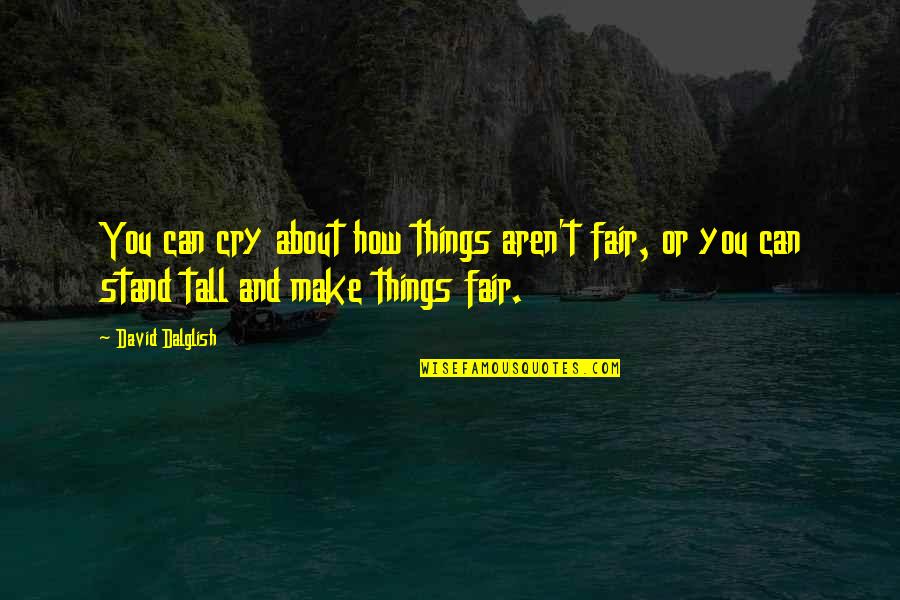 Incledon Chiropractic Quotes By David Dalglish: You can cry about how things aren't fair, Incledon Chiropractic Quotes By David Dalglish: You can cry about how things aren't fair,