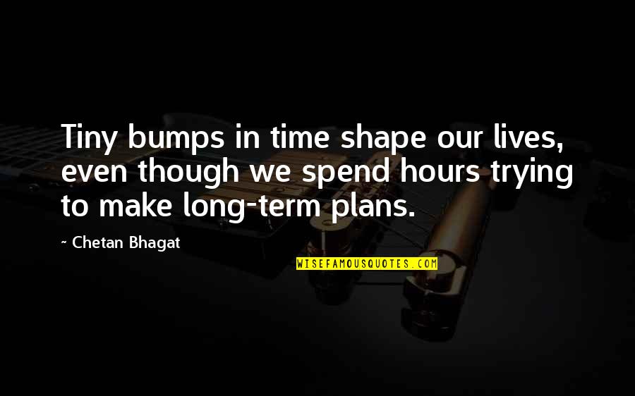 Inclinaison Du Quotes By Chetan Bhagat: Tiny bumps in time shape our lives, even Inclinaison Du Quotes By Chetan Bhagat: Tiny bumps in time shape our lives, even