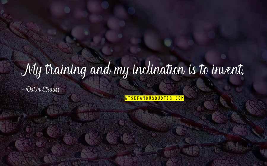 Inclination Quotes By Darin Strauss: My training and my inclination is to invent.