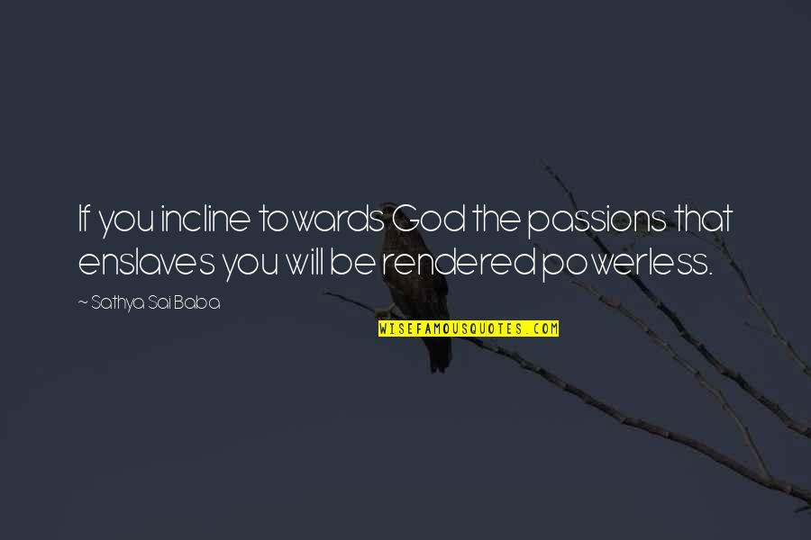 Incline Quotes By Sathya Sai Baba: If you incline towards God the passions that Incline Quotes By Sathya Sai Baba: If you incline towards God the passions that