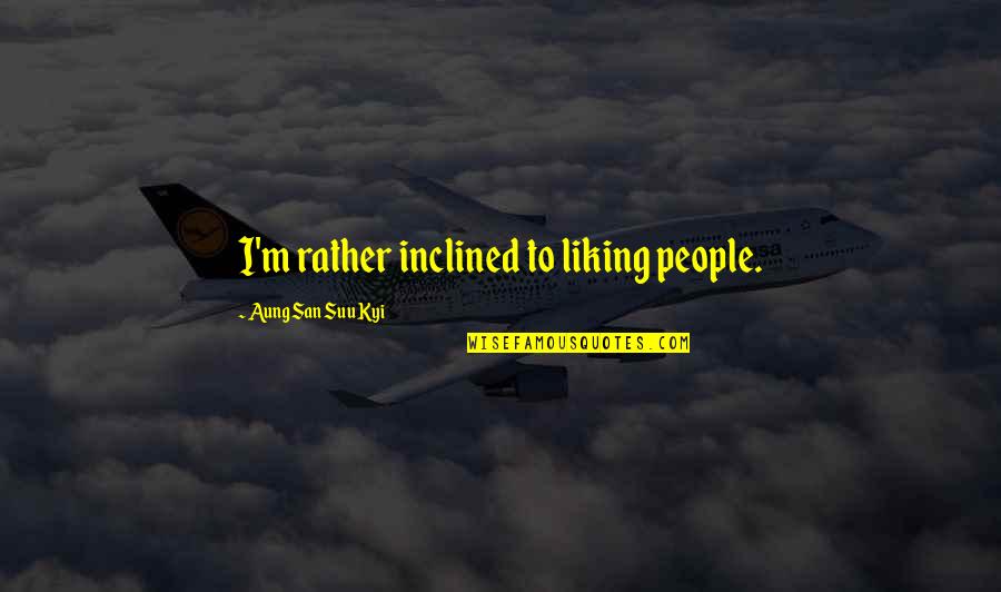 Inclined Quotes By Aung San Suu Kyi: I'm rather inclined to liking people.