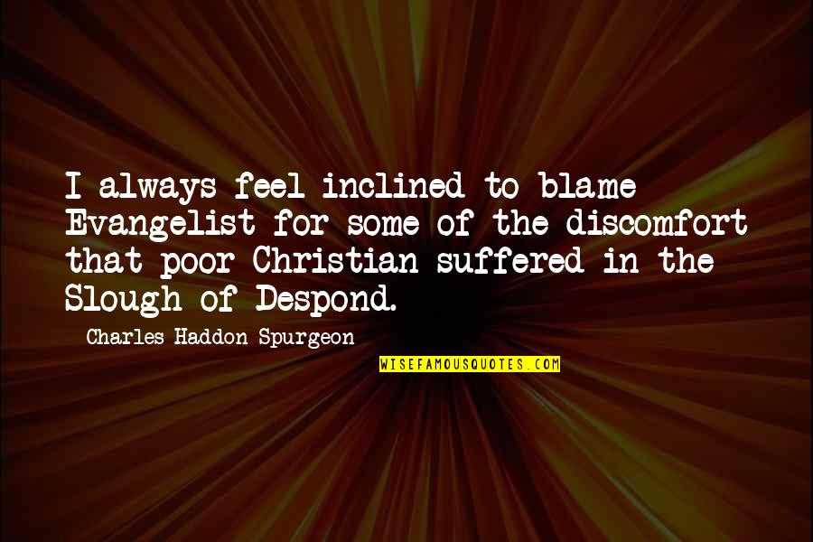 Inclined Quotes By Charles Haddon Spurgeon: I always feel inclined to blame Evangelist for