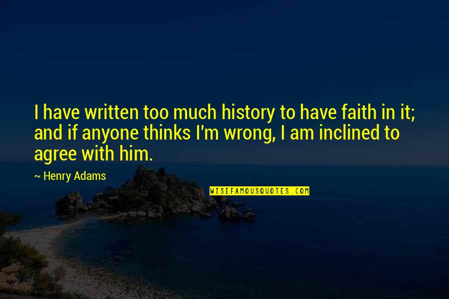 Inclined Quotes By Henry Adams: I have written too much history to have