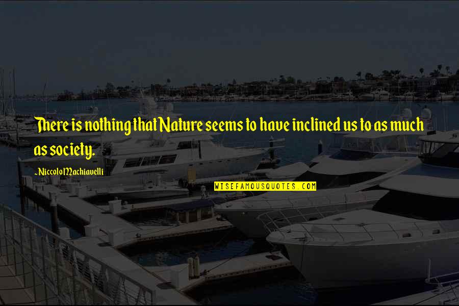 Inclined Quotes By Niccolo Machiavelli: There is nothing that Nature seems to have