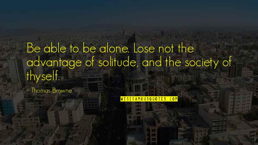 Inclu Ria Quotes By Thomas Browne: Be able to be alone. Lose not the
